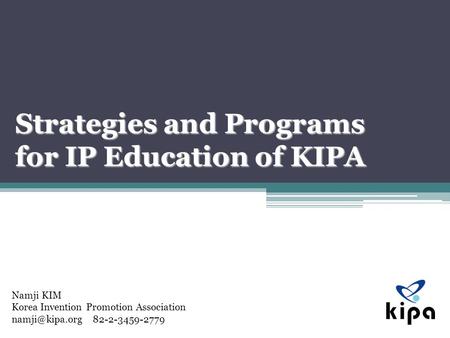 Namji KIM Korea Invention Promotion Association 82-2-3459-2779 Strategies and Programs for IP Education of KIPA.