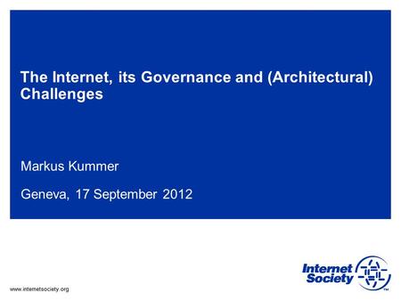 Www.internetsociety.org The Internet, its Governance and (Architectural) Challenges Markus Kummer Geneva, 17 September 2012.