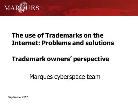 The use of Trademarks on the Internet: Problems and solutions Trademark owners perspective Marques cyberspace team September 2012.