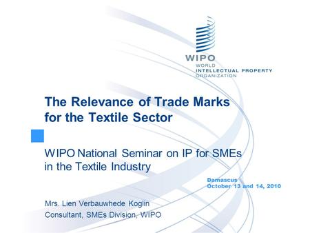The Relevance of Trade Marks for the Textile Sector WIPO National Seminar on IP for SMEs in the Textile Industry Damascus October 13 and 14, 2010 Mrs.