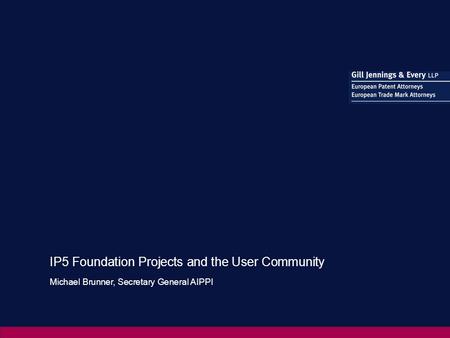 IP5 Foundation Projects and the User Community Michael Brunner, Secretary General AIPPI.