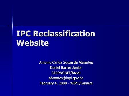 IPC Reclassification Website Antonio Carlos Souza de Abrantes Daniel Barros Júnior February 4, 2008 - WIPO/Geneva.