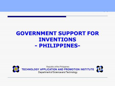 Republic of the Philippines TECHNOLOGY APPLICATION AND PROMOTION INSTITUTE Department of Science and Technology GOVERNMENT SUPPORT FOR INVENTIONS - PHILIPPINES-