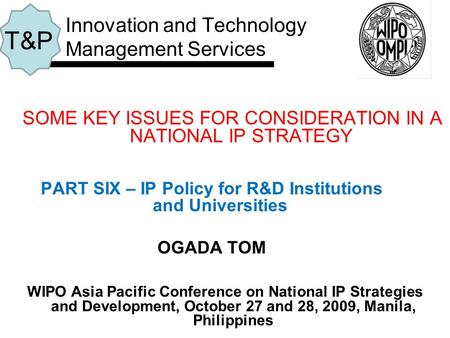 SOME KEY ISSUES FOR CONSIDERATION IN A NATIONAL IP STRATEGY PART SIX – IP Policy for R&D Institutions and Universities OGADA TOM Innovation and Technology.