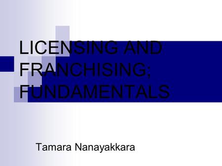 LICENSING AND FRANCHISING; FUNDAMENTALS Tamara Nanayakkara.