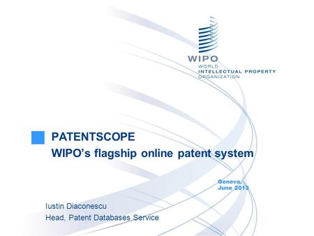 PATENTSCOPE WIPOs flagship online patent system Geneva, June 2013 Iustin Diaconescu Head, Patent Databases Service.