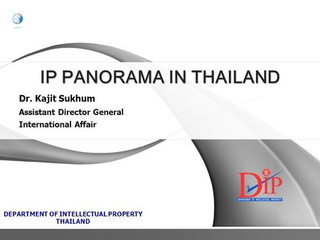 Dr. Kajit Sukhum Assistant Director General International Affair DEPARTMENT OF INTELLECTUAL PROPERTY THAILAND IP PANORAMA IN THAILAND.