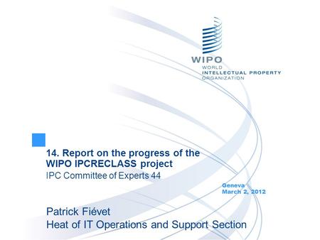 14. Report on the progress of the WIPO IPCRECLASS project IPC Committee of Experts 44 Geneva March 2, 2012 Patrick Fiévet Heat of IT Operations and Support.