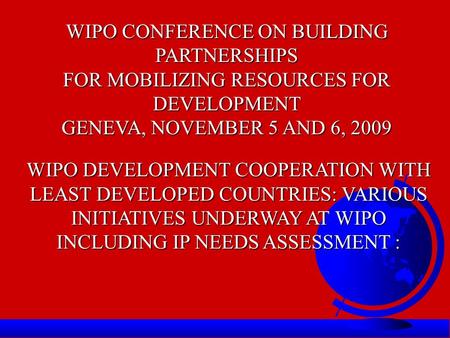 WIPO CONFERENCE ON BUILDING PARTNERSHIPS FOR MOBILIZING RESOURCES FOR DEVELOPMENT GENEVA, NOVEMBER 5 AND 6, 2009 WIPO DEVELOPMENT COOPERATION WITH LEAST.