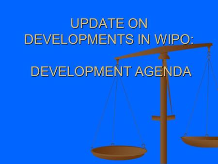 UPDATE ON DEVELOPMENTS IN WIPO: DEVELOPMENT AGENDA.