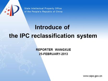 Introduce of the IPC reclassification system REPORTER WANGXUE 25-FEBRUARY-2013.