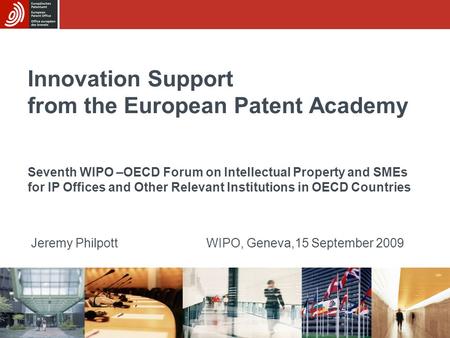 Innovation Support from the European Patent Academy Jeremy PhilpottWIPO, Geneva,15 September 2009 Seventh WIPO –OECD Forum on Intellectual Property and.