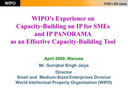 SMEs Division April 2009, Warsaw Mr. Guriqbal Singh Jaiya Director Small and Medium-Sized Enterprises Division World Intellectual Property Organization.