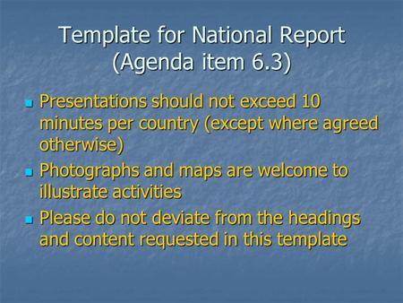 Template for National Report (Agenda item 6.3) Presentations should not exceed 10 minutes per country (except where agreed otherwise) Presentations should.