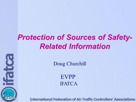 Protection of Sources of Safety- Related Information Doug Churchill EVP Professional IFATCA Protection of Sources of Safety- Related Information Doug Churchill.