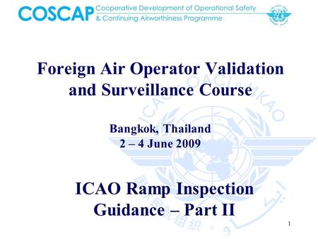 1 Foreign Air Operator Validation and Surveillance Course Bangkok, Thailand 2 – 4 June 2009 ICAO Ramp Inspection Guidance – Part II.