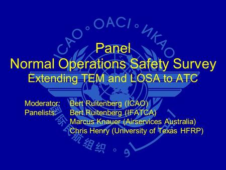 Panel Normal Operations Safety Survey Extending TEM and LOSA to ATC Moderator:Bert Ruitenberg (ICAO) Panelists:Bert Ruitenberg (IFATCA) Marcus Knauer (Airservices.