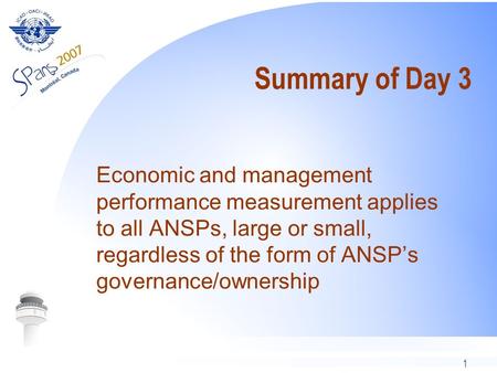 1 Summary of Day 3 Economic and management performance measurement applies to all ANSPs, large or small, regardless of the form of ANSPs governance/ownership.