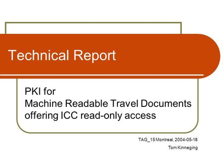 Technical Report PKI for Machine Readable Travel Documents offering ICC read-only access TAG_15 Montreal, 2004-05-18 Tom Kinneging.