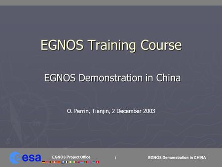 EGNOS Project Office EGNOS Demonstration in CHINA 1 EGNOS Training Course EGNOS Demonstration in China EGNOS Demonstration in China O. Perrin, Tianjin,