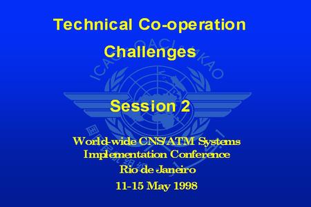 Technical Co-operation Challenges OVERVIEW - SESSION 2 ICAO Objectives Implementation Mechanism Presentation by Partners Conclusion and Recommendation.