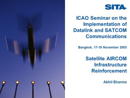 ICAO Seminar on the Implementation of Datalink and SATCOM Communications Bangkok, 17-19 November 2003 Satellite AIRCOM Infrastructure Reinforcement.