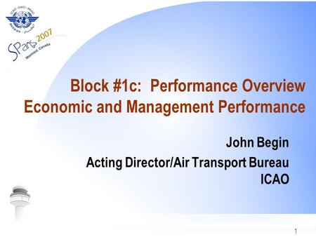1 Block #1c: Performance Overview Economic and Management Performance John Begin Acting Director/Air Transport Bureau ICAO.