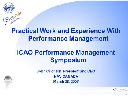 1 Practical Work and Experience With Performance Management ICAO Performance Management Symposium John Crichton, President and CEO NAV CANADA March 28,