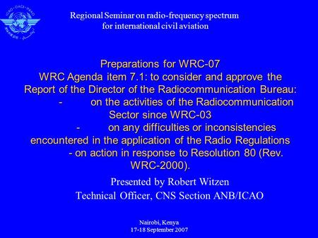 Nairobi, Kenya 17-18 September 2007 Preparations for WRC-07 WRC Agenda item 7.1: to consider and approve the Report of the Director of the Radiocommunication.