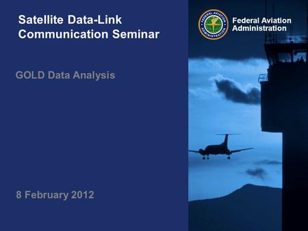 Federal Aviation Administration Satellite Data-Link Communication Seminar GOLD Data Analysis 8 February 2012.