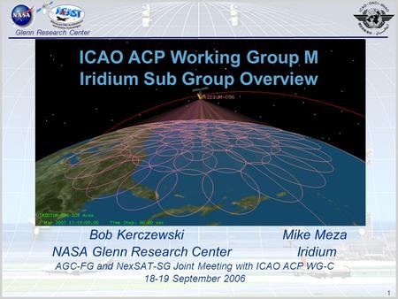 1 Glenn Research Center ICAO ACP Working Group M Iridium Sub Group Overview Bob Kerczewski Mike Meza NASA Glenn Research Center Iridium AGC-FG and NexSAT-SG.