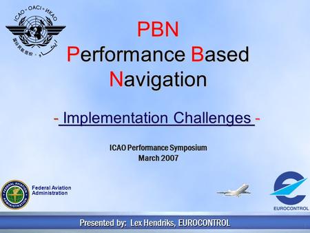 Copyright 2006 EUROCONTROL1 PBN Performance Based Navigation - Implementation Challenges - Presented by: Lex Hendriks, EUROCONTROL ICAO Performance Symposium.