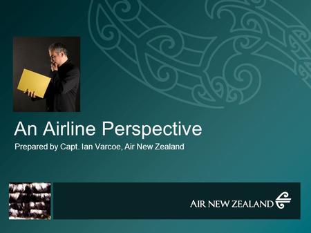 An Airline Perspective Prepared by Capt. Ian Varcoe, Air New Zealand.