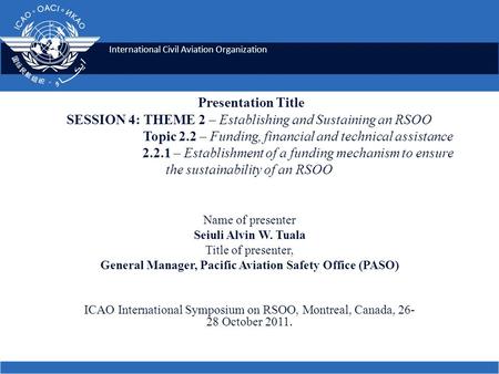 International Civil Aviation Organization Presentation Title SESSION 4: THEME 2 – Establishing and Sustaining an RSOO Topic 2.2 – Funding, financial and.