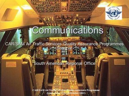 Communications CAR/SAM Air Traffic Services Quality Assurance Programmes Seminar South American Regional Office CAR/SAM Air Traffic Services Quality Assurance.