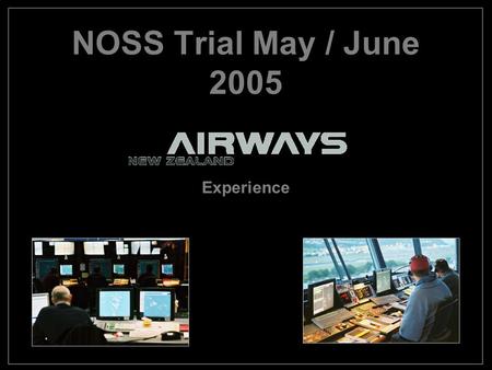 NOSS Trial May / June 2005 Experience. Format Brief History of Airways NZ Safety Culture Why we ran the trial Preparation for the Trial Conduct of the.