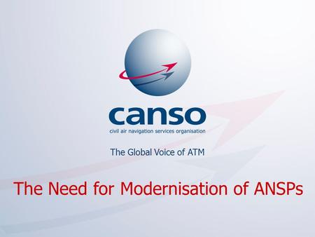 The global voice of ATM The Global Voice of ATM The Need for Modernisation of ANSPs.