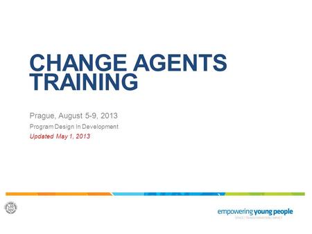 CHANGE AGENTS TRAINING Prague, August 5-9, 2013 Program Design In Development Updated May 1, 2013.