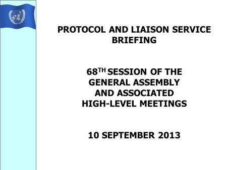 PROTOCOL AND LIAISON SERVICE BRIEFING 68 TH SESSION OF THE GENERAL ASSEMBLY AND ASSOCIATED HIGH-LEVEL MEETINGS 10 SEPTEMBER 2013.