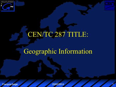 François Salgé25/02/2014 1 CEN/TC 287 TITLE: Geographic Information.