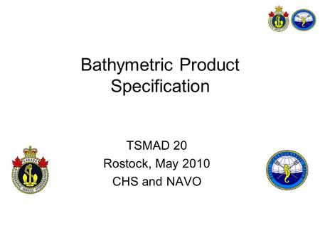 Bathymetric Product Specification TSMAD 20 Rostock, May 2010 CHS and NAVO.
