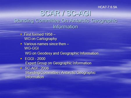 SCAR / SC-AGI Standing Committee On Antarctic Geographic Information First formed 1958 – WG on Cartography First formed 1958 – WG on Cartography Various.
