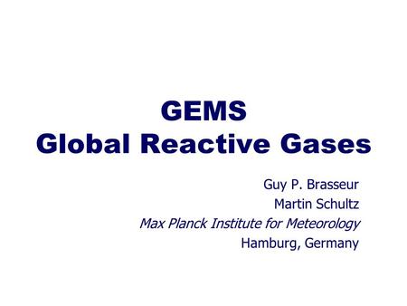 GEMS Global Reactive Gases Guy P. Brasseur Martin Schultz Max Planck Institute for Meteorology Hamburg, Germany.