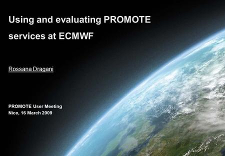 Rossana Dragani Using and evaluating PROMOTE services at ECMWF PROMOTE User Meeting Nice, 16 March 2009.