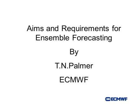 Aims and Requirements for Ensemble Forecasting By T.N.Palmer ECMWF.