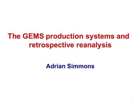 1 The GEMS production systems and retrospective reanalysis Adrian Simmons.
