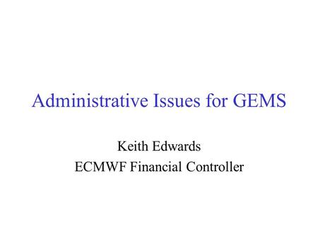 Administrative Issues for GEMS Keith Edwards ECMWF Financial Controller.