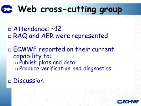 Web cross-cutting group o Attendance: ~12 o RAQ and AER were represented o ECMWF reported on their current capability to: Publish plots and data Produce.