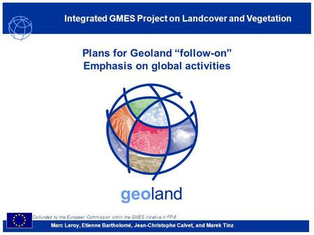 Co-funded by the European Commission within the GMES initiative in FP-6 Integrated GMES Project on Landcover and Vegetation geoland Plans for Geoland follow-on.