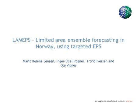 Norwegian Meteorological Institute met.no LAMEPS – Limited area ensemble forecasting in Norway, using targeted EPS Marit Helene Jensen, Inger-Lise Frogner,